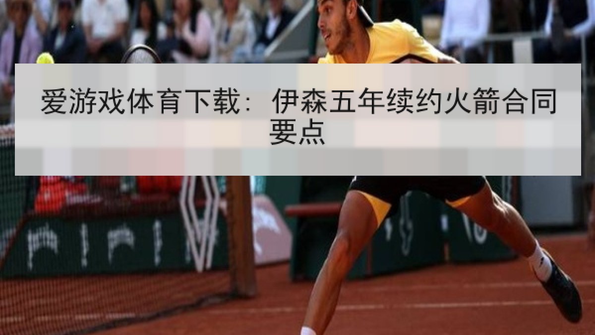 爱游戏体育下载: 伊森五年续约火箭合同要点
