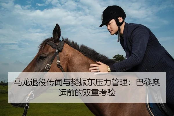 马龙退役传闻与樊振东压力管理：巴黎奥运前的双重考验