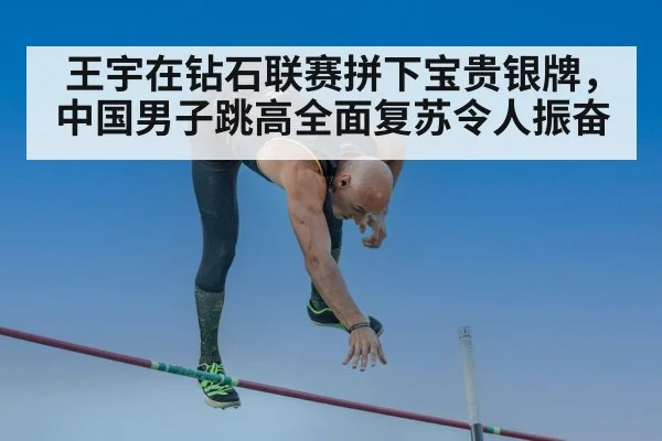 王宇在钻石联赛拼下宝贵银牌，中国男子跳高全面复苏令人振奋